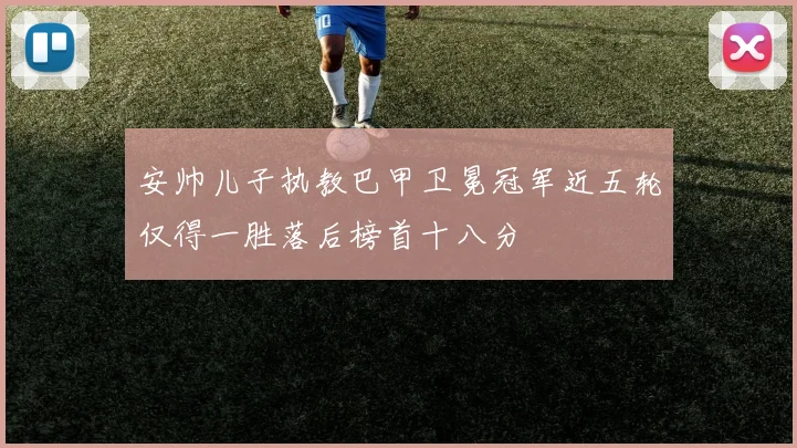 安帅儿子执教巴甲卫冕冠军近五轮仅得一胜落后榜首十八分