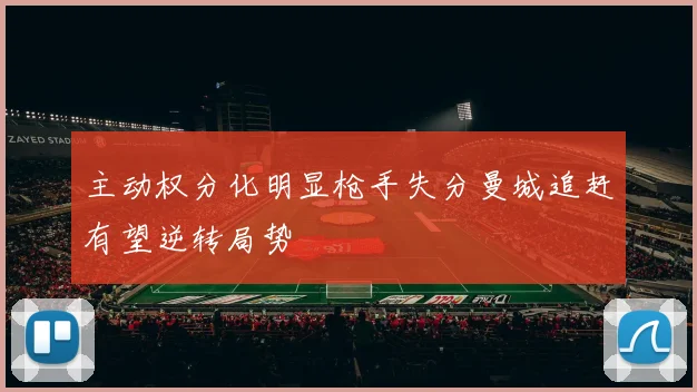 主动权分化明显枪手失分曼城追赶有望逆转局势