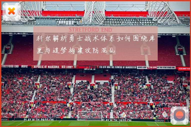 科尔解析勇士战术体系如何围绕库里与追梦构建攻防混乱