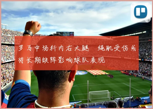 罗马中场科内右大腿腘绳肌受伤或将长期缺阵影响球队表现