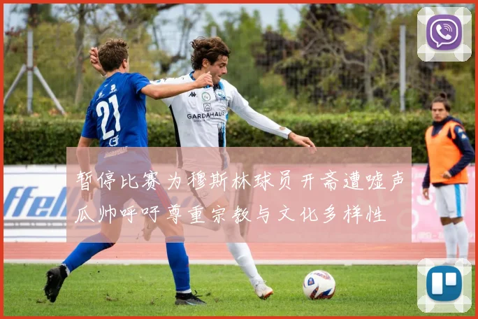 暂停比赛为穆斯林球员开斋遭嘘声瓜帅呼吁尊重宗教与文化多样性