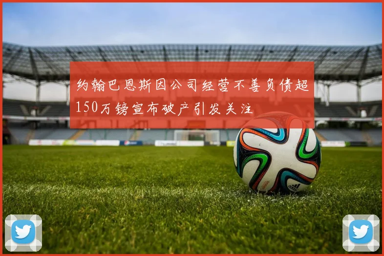 约翰巴恩斯因公司经营不善负债超150万镑宣布破产引发关注