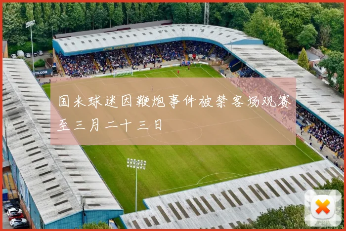 国米球迷因鞭炮事件被禁客场观赛至三月二十三日