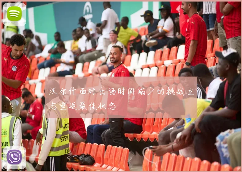 沃尔什面对出场时间减少的挑战立志重返最佳状态