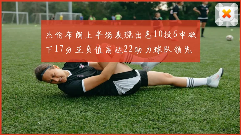 杰伦布朗上半场表现出色10投6中砍下17分正负值高达22助力球队领先
