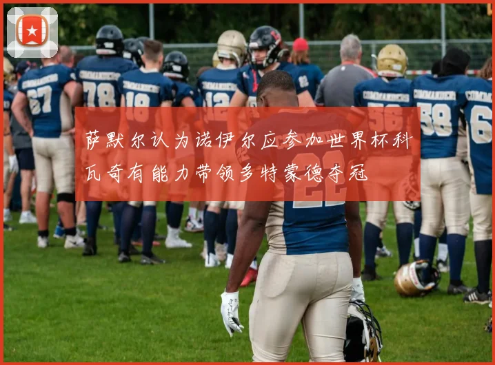 萨默尔认为诺伊尔应参加世界杯科瓦奇有能力带领多特蒙德夺冠