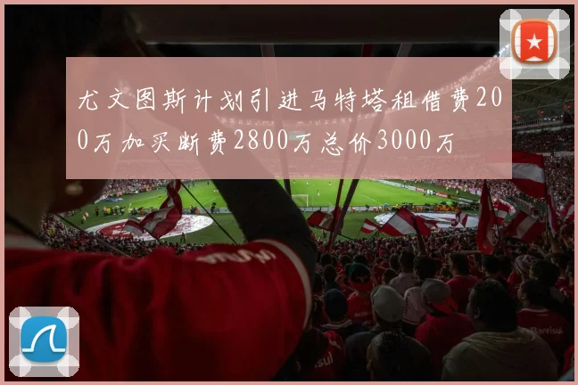 尤文图斯计划引进马特塔租借费200万加买断费2800万总价3000万