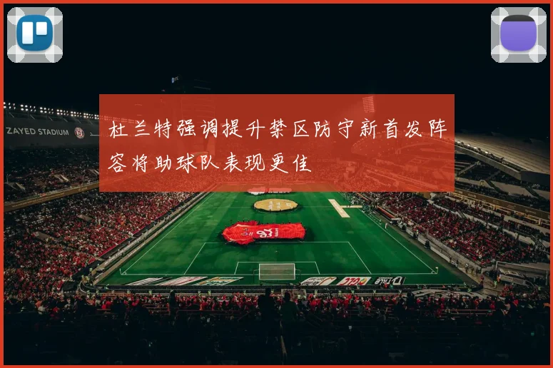 杜兰特强调提升禁区防守新首发阵容将助球队表现更佳