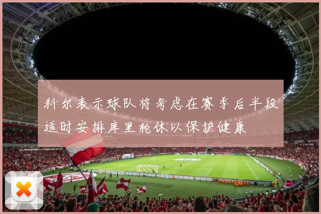 科尔表示球队将考虑在赛季后半段适时安排库里轮休以保护健康