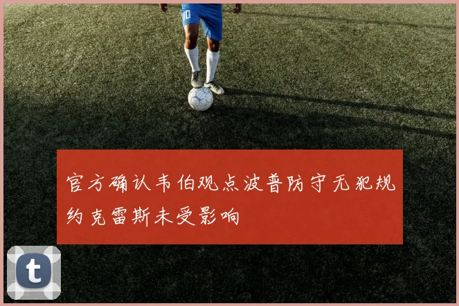 官方确认韦伯观点波普防守无犯规约克雷斯未受影响