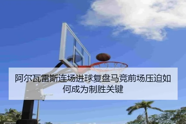 阿尔瓦雷斯连场进球复盘马竞前场压迫如何成为制胜关键 | ManBetX